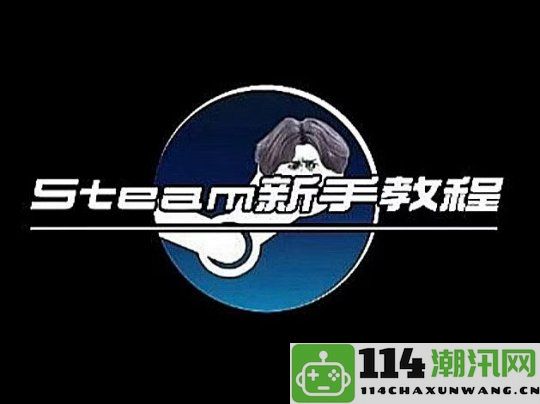 新手玩家分享《Steam入门指南》教你如何在24小时内成功登录Steam