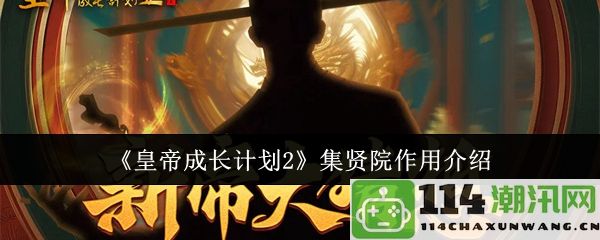 《皇帝成长计划2》集贤院功能详解及其在游戏中的重要性介绍