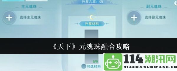 《天下》元魂珠融合技巧详解与攻略指南分享