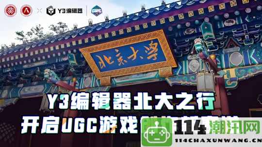 Y3编辑器携手北大探讨UGC游戏创作新机遇，开启未来创作之旅