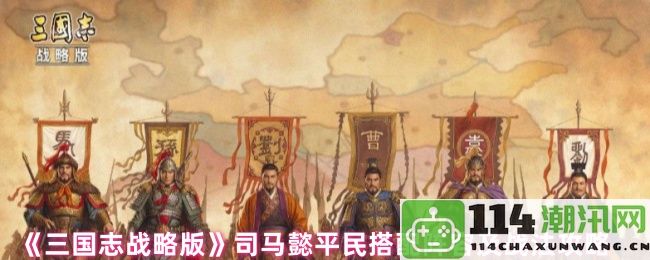 《三国志战略版》平民玩家司马懿最佳阵容与战法全面攻略