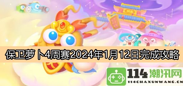 2024年1月12日保卫萝卜4周赛详细攻略与通关技巧分享