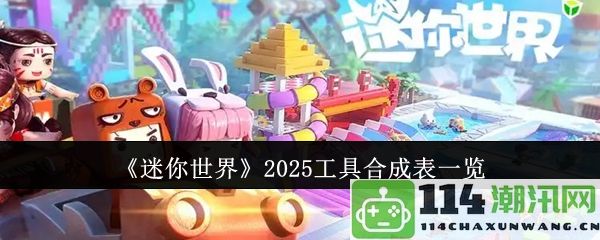 《迷你世界》2025年全新工具合成表详细解析与更新指南