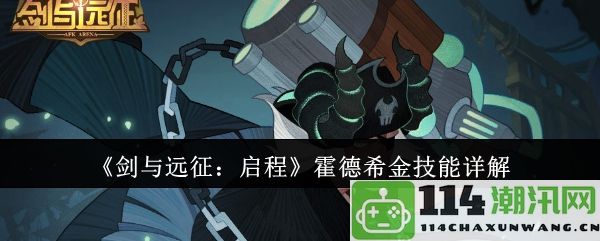 《剑与远征：启程》霍德希金技能全面解析与策略分享