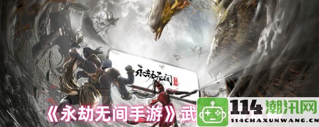 《永劫无间手游》全方位武器强化技巧指南，助你轻松提升战斗力