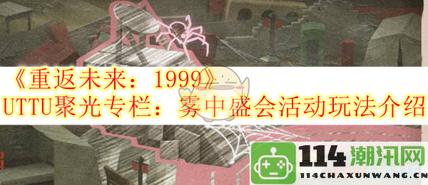 《重返未来：1999》UTTU专栏深入解析：雾中盛会活动玩法全攻略