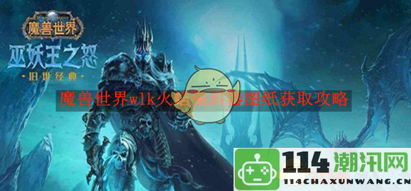 《魔兽世界》WLK版本火焰偏斜器图纸详细获取攻略和注意事项