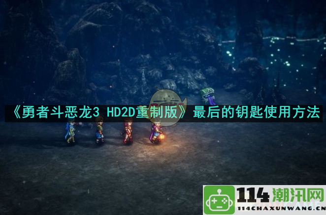 《勇者斗恶龙3 HD2D重制版》最终钥匙的正确使用攻略详解