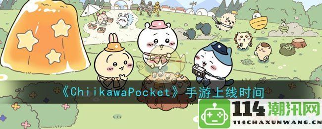 《ChiikawaPocket》手游正式上线日期及相关资讯分析