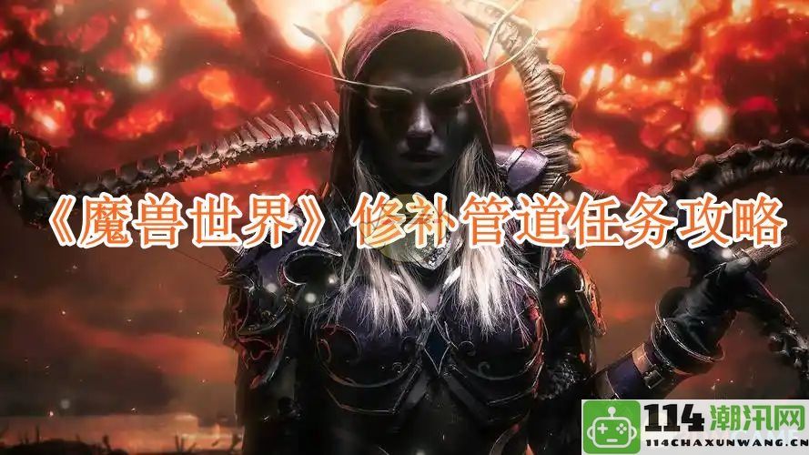 《魔兽世界》修补管道任务全攻略与技巧秘籍