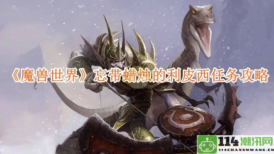 《魔兽世界》利皮西任务攻略：解决忘带蜡烛的烦恼与技巧