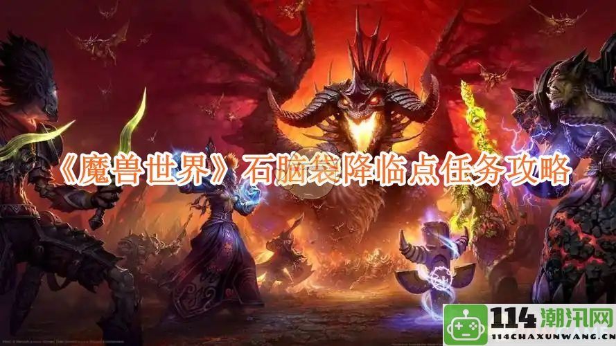 《魔兽世界》石脑袋降临点任务详细攻略与技巧分享