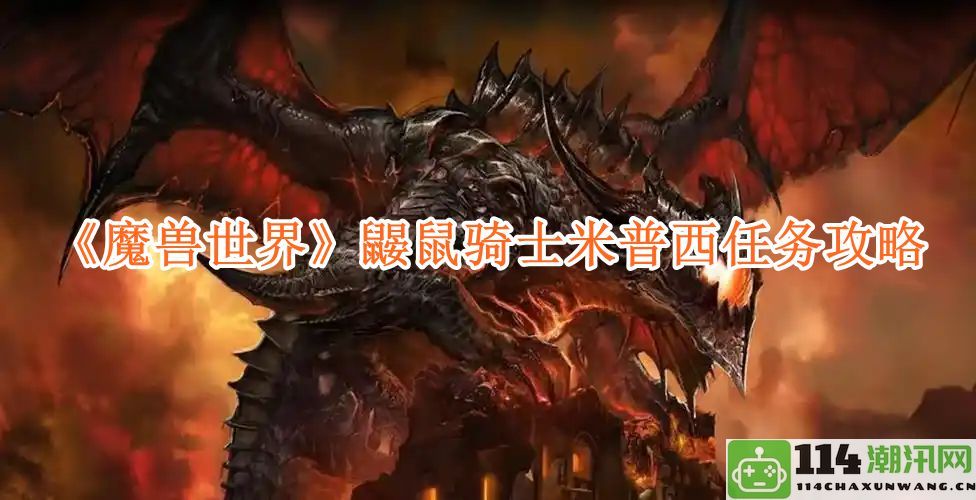 《魔兽世界》中鼹鼠骑士米普西的任务详细攻略与技巧分享