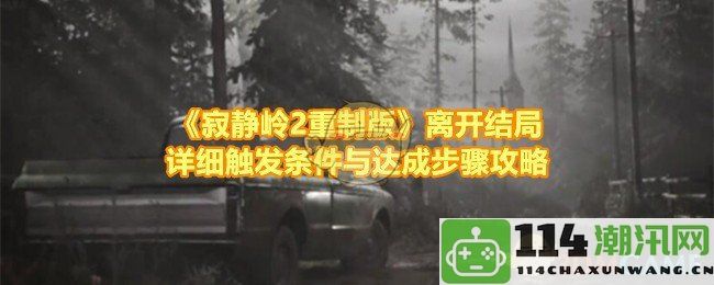 《寂静岭2重制版》终极离开结局的详细触发条件与完成步骤完整攻略