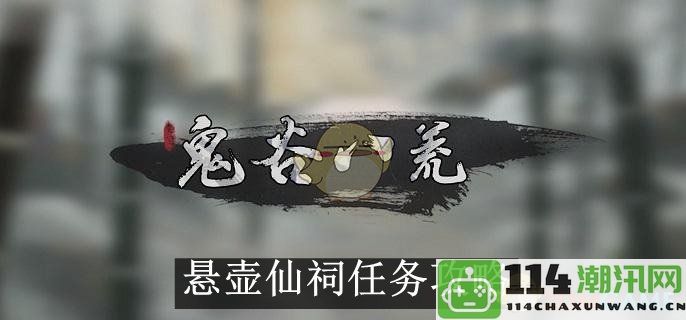 《鬼谷八荒》悬壶仙祠任务详细攻略与玩法解析