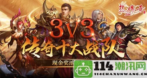 《热血传奇》3V3高峰战斗！十支顶尖战队争夺丰厚现金奖励！