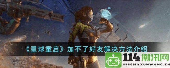 星球重启无法添加好友的解决办法详解