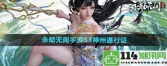 《永劫无间手游》S3赛季神州通行证全解析与攻略