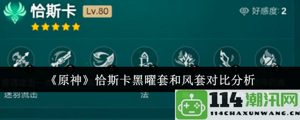 《原神》恰斯卡黑曜套与风套的性能与适用场景全面对比分析