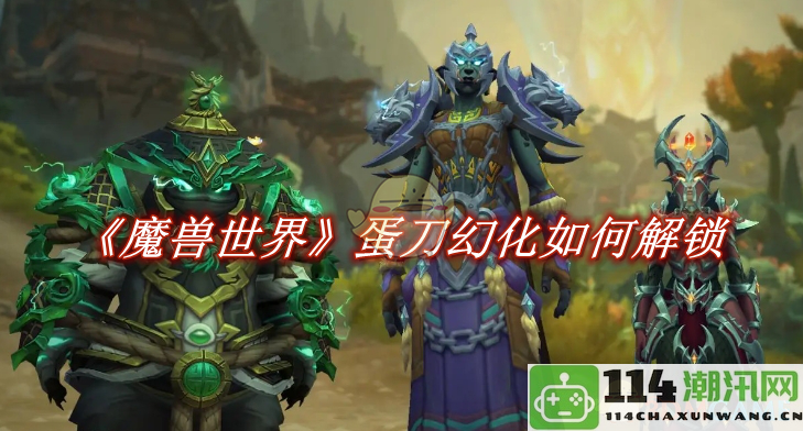 《魔兽世界》如何解锁蛋刀幻化以及具体步骤解析