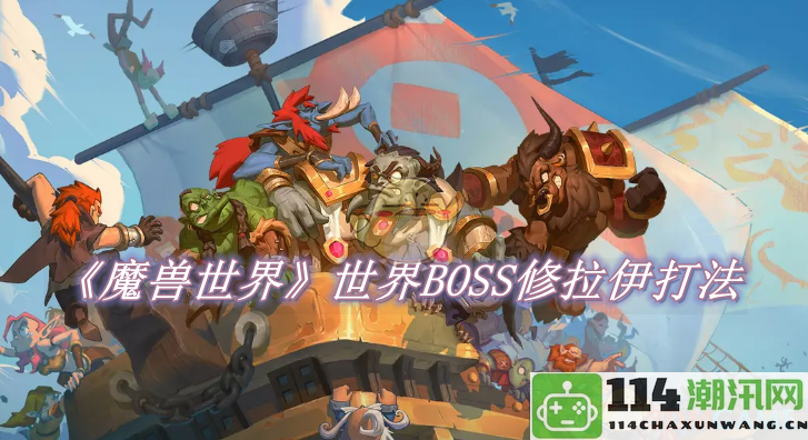 《魔兽世界》世界BOSS修拉伊详细战斗策略与攻略分享