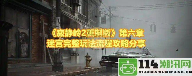 《寂静岭2重制版》第六章迷宫详细攻略与玩法解析分享