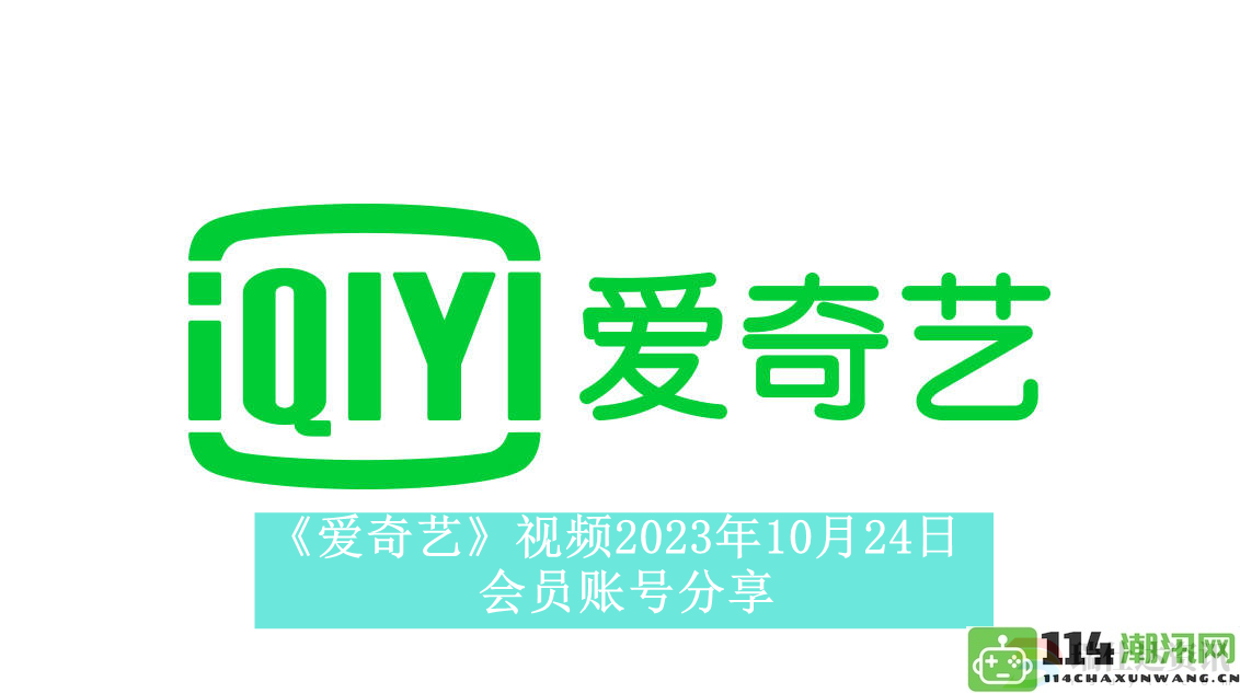 爱奇艺视频2023年10月24日最新会员账号共享与使用技巧