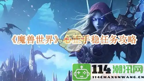 《魔兽世界》手法精准心态稳定的任务攻略详解