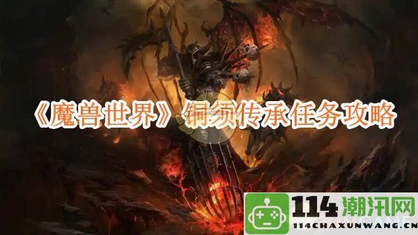 《魔兽世界》铜须传承任务详细攻略与技巧分享