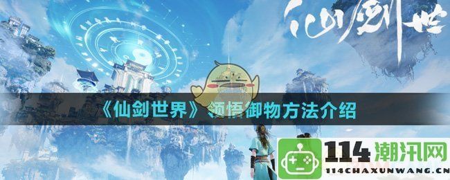 《仙剑世界》中的御物技巧解析与心得分享