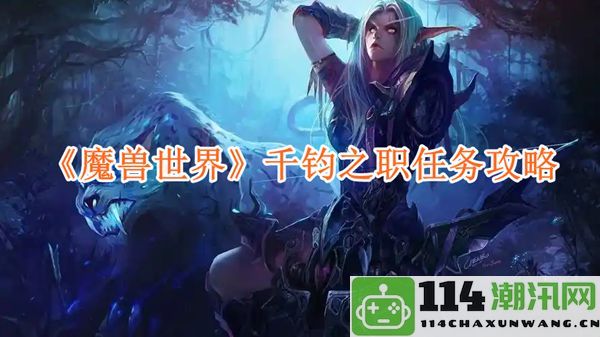 《魔兽世界》千钧之职任务全攻略与技巧分享