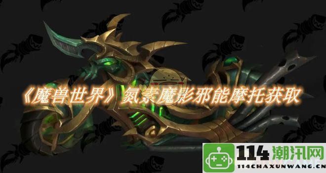 《魔兽世界》中如何获取氮素魔影邪能摩托的详细攻略与技巧