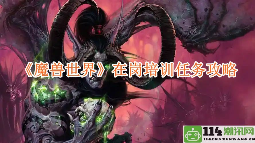 《魔兽世界》新手玩家在岗培训任务全攻略与技巧分享