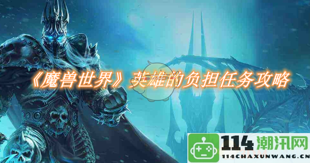 《魔兽世界》英雄的重任任务详细攻略与技巧分享