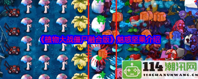 《植物大战僵尸融合版》中魅惑坚果的全新特性和战斗策略解析