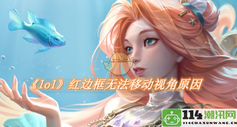 《LOL》游戏中红边框无法调整视角的原因分析与解决方案