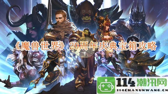 《魔兽世界》庆祝20周年的宝箱获取与使用攻略详解