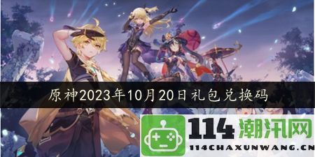 原神2023年10月20日最新礼包兑换码领取攻略及详细信息