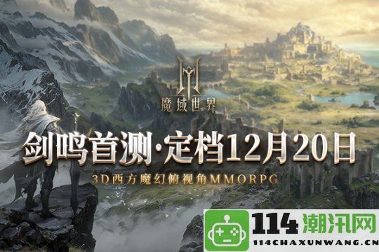 《魔域世界》首测确定在12月20日正式开启 邀请玩家共同探索全新魔域奇幻之旅！