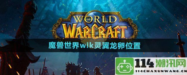 《魔兽世界》wlk版本灵翼龙卵具体位置指南