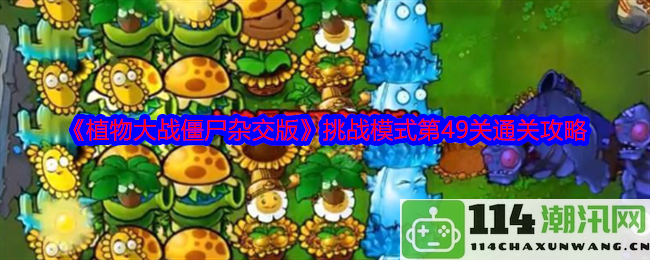 《植物大战僵尸混合版》挑战难度第49关详细通关攻略与技巧分享