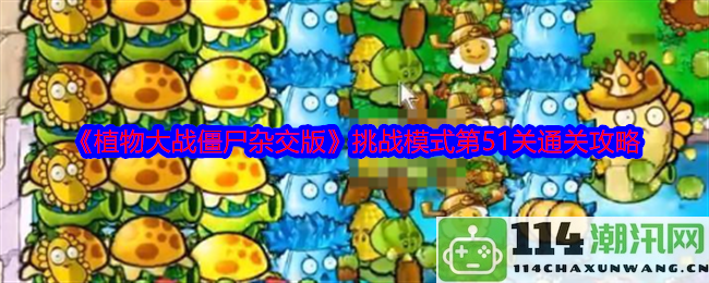 《植物大战僵尸混合版》挑战模式第51关详细通关教程与技巧分享