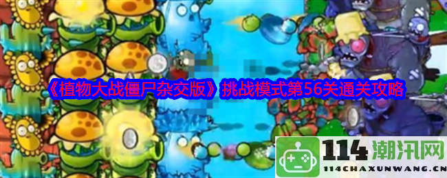 《植物大战僵尸混合版》挑战模式第56关详细通关技巧分享