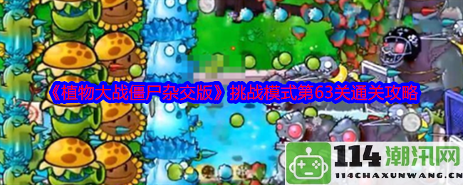 《植物大战僵尸杂交版》挑战模式第63关全攻略与技巧分享