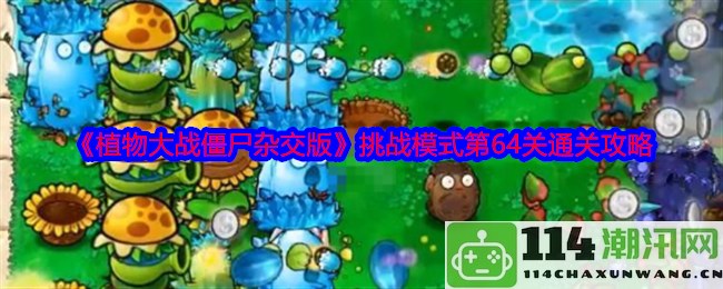 《植物大战僵尸杂交版》挑战模式第64关详细通关技巧与策略解析