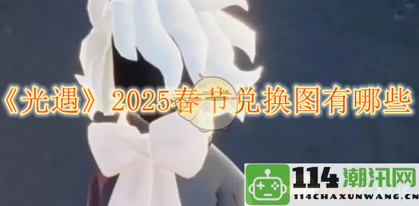 《光遇》2025年春节兑换图详解，兑换物品及位置一览