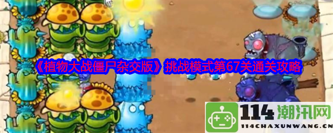 《植物大战僵尸混合版》挑战模式第67关攻略详解与通关技巧