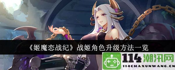 《姬魔恋战纪》全面解析战姬角色的升级技巧与方法一览