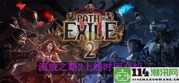 《流放之路2》即将上线的日期与相关信息详解