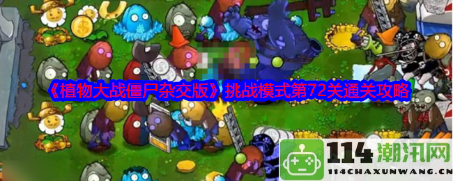 《植物大战僵尸杂交版》挑战模式第72关全攻略及通关技巧分享